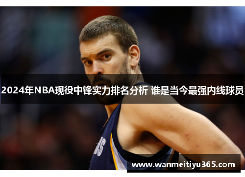 2024年NBA现役中锋实力排名分析 谁是当今最强内线球员