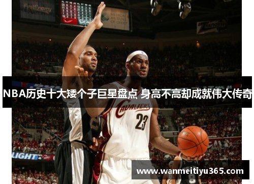 NBA历史十大矮个子巨星盘点 身高不高却成就伟大传奇