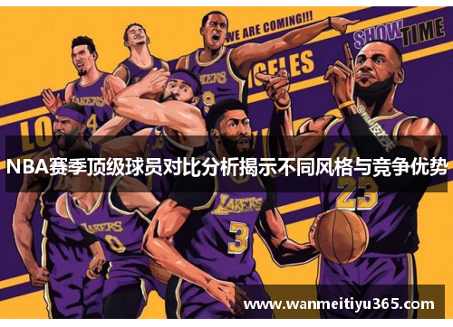 NBA赛季顶级球员对比分析揭示不同风格与竞争优势