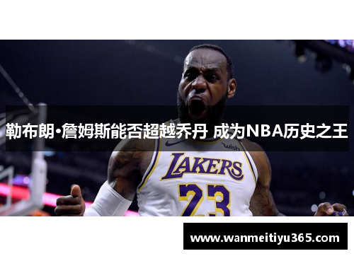 勒布朗·詹姆斯能否超越乔丹 成为NBA历史之王