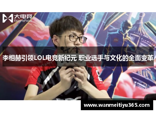 李相赫引领LOL电竞新纪元 职业选手与文化的全面变革