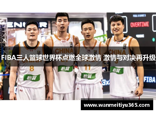 FIBA三人篮球世界杯点燃全球激情 激情与对决再升级