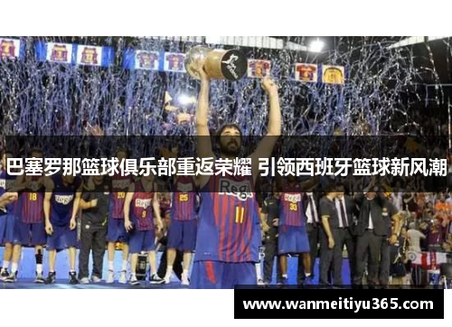 巴塞罗那篮球俱乐部重返荣耀 引领西班牙篮球新风潮