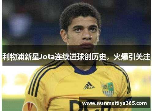 利物浦新星Jota连续进球创历史，火爆引关注