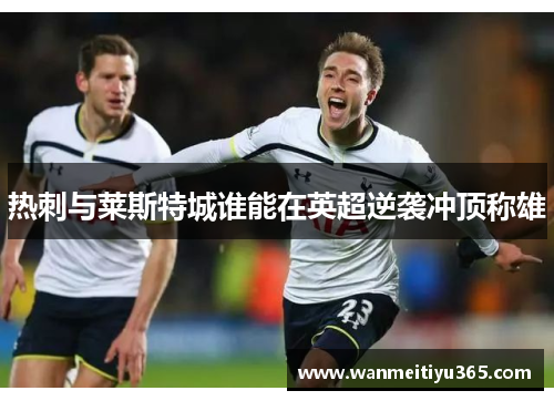 热刺与莱斯特城谁能在英超逆袭冲顶称雄