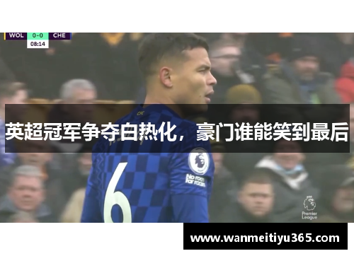英超冠军争夺白热化，豪门谁能笑到最后