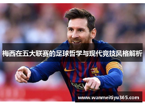 梅西在五大联赛的足球哲学与现代竞技风格解析