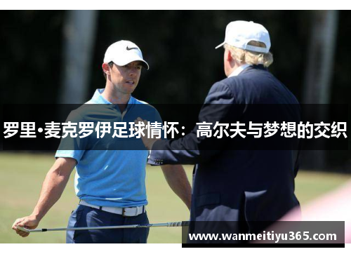 罗里·麦克罗伊足球情怀：高尔夫与梦想的交织