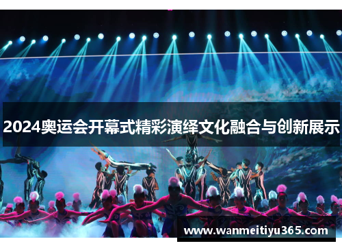 2024奥运会开幕式精彩演绎文化融合与创新展示